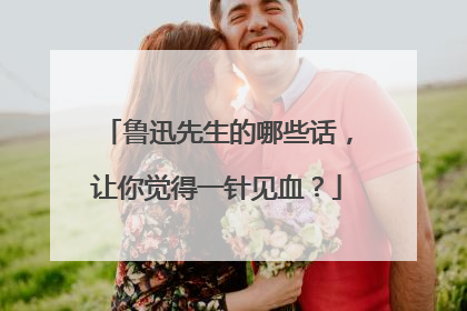 鲁迅先生的哪些话,让你觉得一针见血?