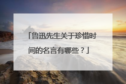 鲁迅先生关于珍惜时间的名言有哪些?