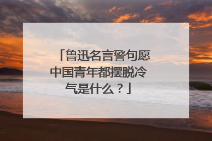 鲁迅名言警句愿中国青年都摆脱冷气是什么?