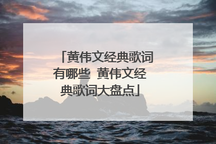 黄伟文经典歌词有哪些 黄伟文经典歌词大盘点