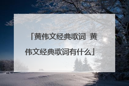 黄伟文经典歌词 黄伟文经典歌词有什么
