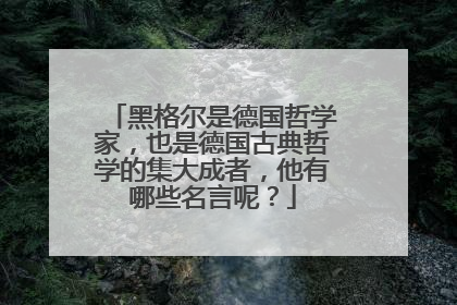 黑格尔是德国哲学家,也是德国古典哲学的集大成者,他有哪些名言呢?