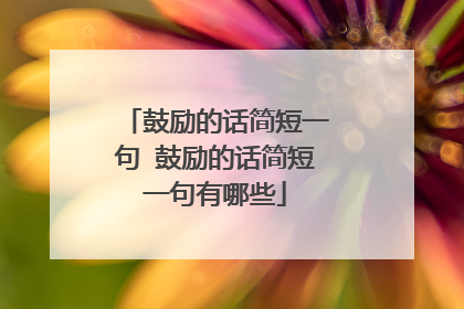 鼓励的话简短一句 鼓励的话简短一句有哪些