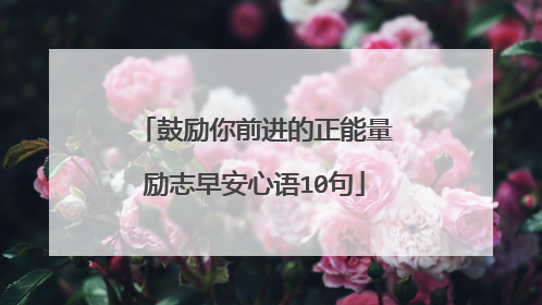 鼓励你前进的正能量励志早安心语10句
