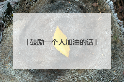 鼓励一个人加油的话