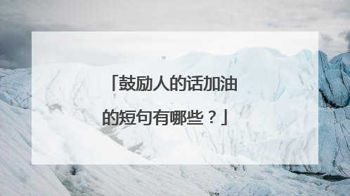鼓励人的话加油的短句有哪些?