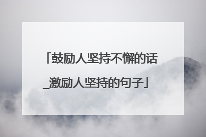 鼓励人坚持不懈的话_激励人坚持的句子