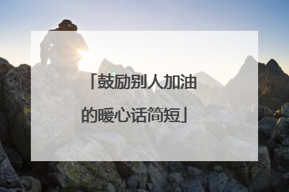 鼓励别人加油的暖心话简短