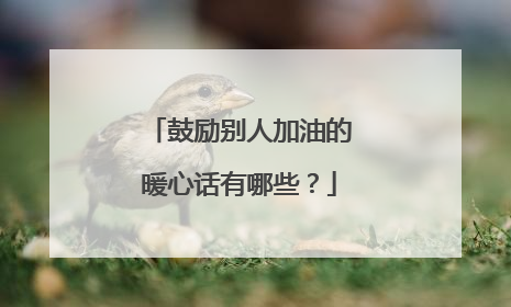 鼓励别人加油的暖心话有哪些?