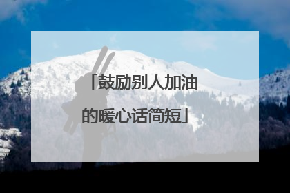 鼓励别人加油的暖心话简短