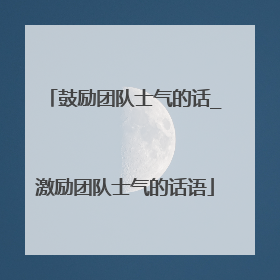 鼓励团队士气的话_激励团队士气的话语