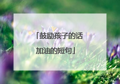 鼓励孩子的话加油的短句
