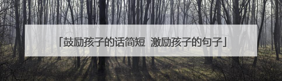 鼓励孩子的话简短 激励孩子的句子