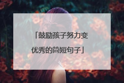 鼓励孩子努力变优秀的简短句子