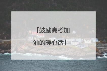 鼓励高考加油的暖心话