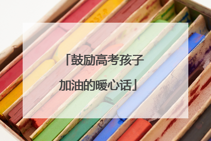 鼓励高考孩子加油的暖心话