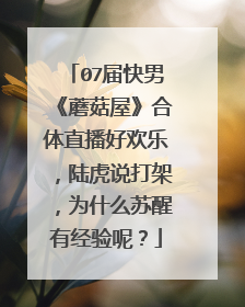 07届快男《蘑菇屋》合体直播好欢乐,陆虎说打架,为什么苏醒有经验呢?