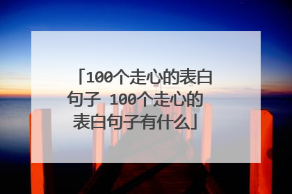 100个走心的表白句子 100个走心的表白句子有什么