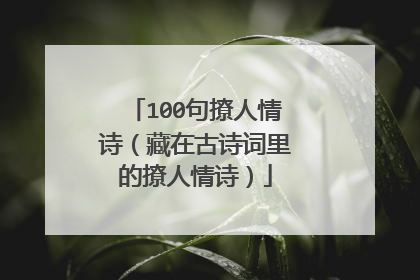 100句撩人情诗(藏在古诗词里的撩人情诗)