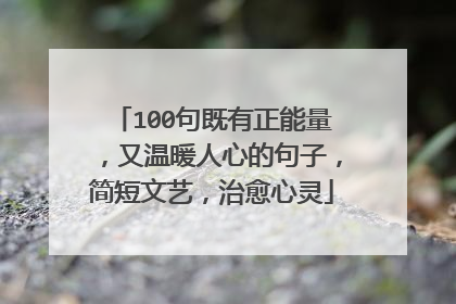 100句既有正能量,又温暖人心的句子,简短文艺,治愈心灵