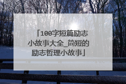100字短篇励志小故事大全_简短的励志哲理小故事