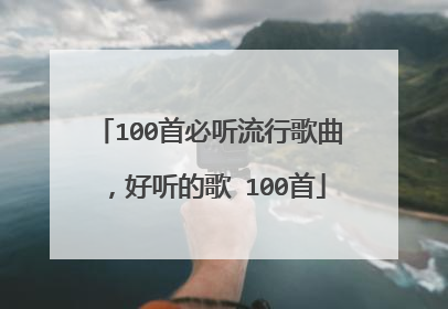 100首必听流行歌曲,好听的歌 100首