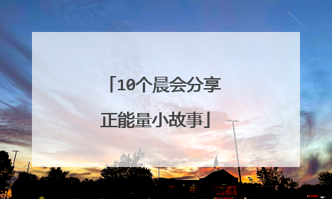 10个晨会分享正能量小故事