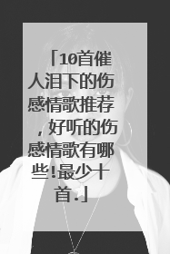 10首催人泪下的伤感情歌推荐,好听的伤感情歌有哪些!最少十首.