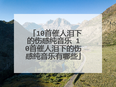 10首催人泪下的伤感纯音乐 10首催人泪下的伤感纯音乐有哪些