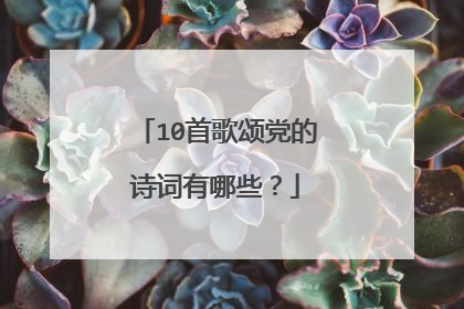10首歌颂党的诗词有哪些?