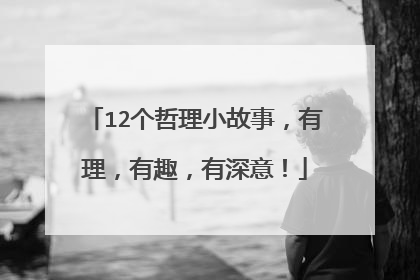 12个哲理小故事,有理,有趣,有深意!