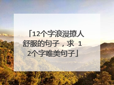 12个字浪漫撩人舒服的句子,求 12个字唯美句子