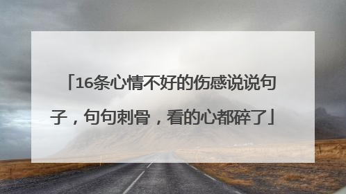 16条心情不好的伤感说说句子,句句刺骨,看的心都碎了
