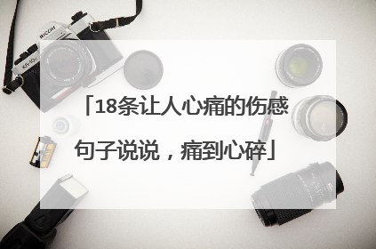 18条让人心痛的伤感句子说说,痛到心碎