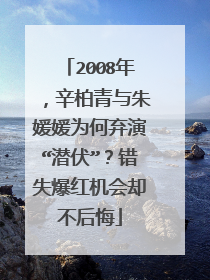 2008年,辛柏青与朱媛媛为何弃演“潜伏”?错失爆红机会却不后悔