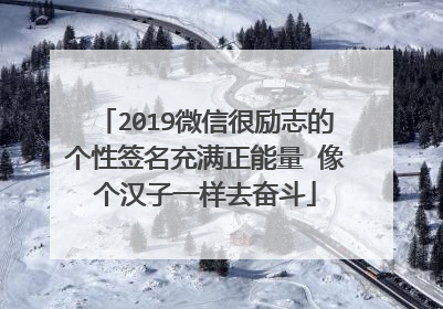 2019微信很励志的个性签名充满正能量 像个汉子一样去奋斗