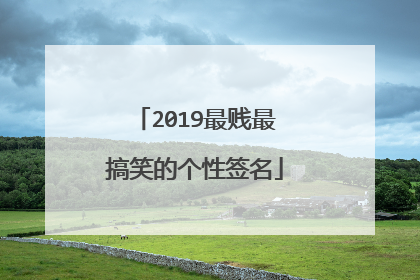 2019最贱最搞笑的个性签名