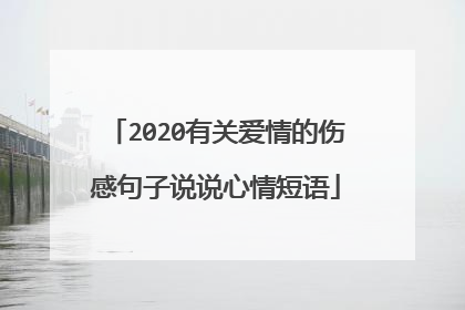 2020有关爱情的伤感句子说说心情短语