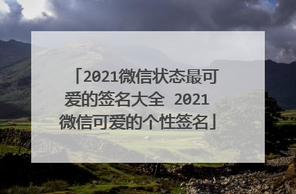 2021微信状态最可爱的签名大全 2021微信可爱的个性签名