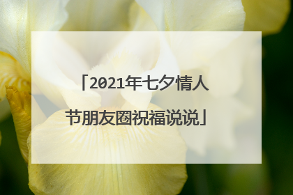 2021年七夕情人节朋友圈祝福说说
