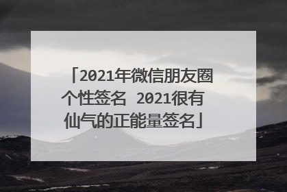 2021年微信朋友圈个性签名 2021很有仙气的正能量签名
