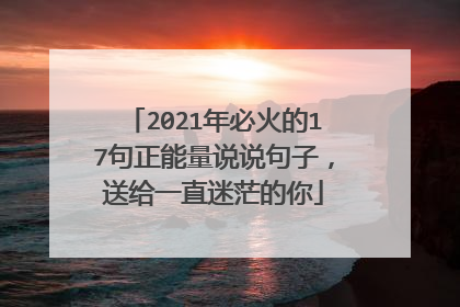 2021年必火的17句正能量说说句子,送给一直迷茫的你
