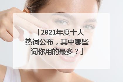 2021年度十大热词公布，其中哪些词你用的最多？
