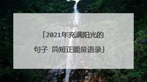 2021年充满阳光的句子 简短正能量语录