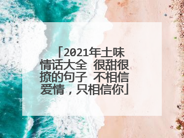 2021年土味情话大全 很甜很撩的句子 不相信爱情,只相信你