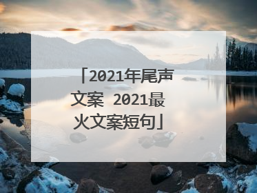 2021年尾声文案 2021最火文案短句