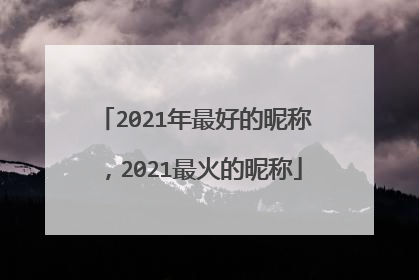 2021年最好的昵称,2021最火的昵称