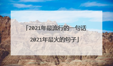 2021年最流行的一句话 2021年最火的句子