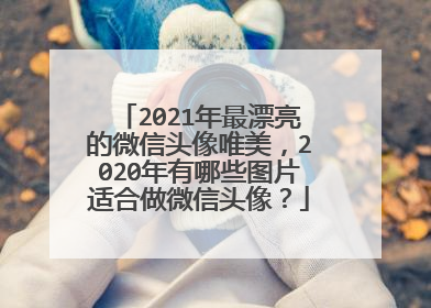 2021年最漂亮的微信头像唯美,2020年有哪些图片适合做微信头像?