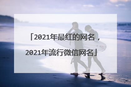 2021年最红的网名,2021年流行微信网名